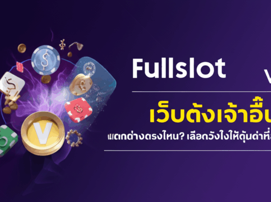 Fullslot vs เว็บดังเจ้าอื่น: แตกต่างตรงไหน? เลือกยังไงให้คุ้มค่าที่สุด!