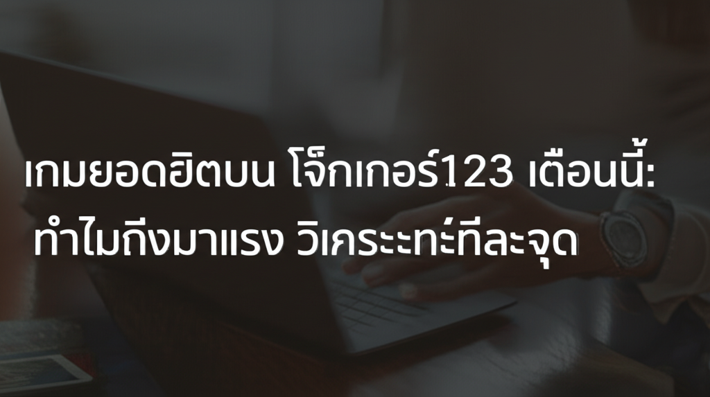 เกมยอดฮิตบน โจ๊กเกอร์123 เดือนนี้: ทำไมถึงมาแรง วิเคราะห์ทีละจุด