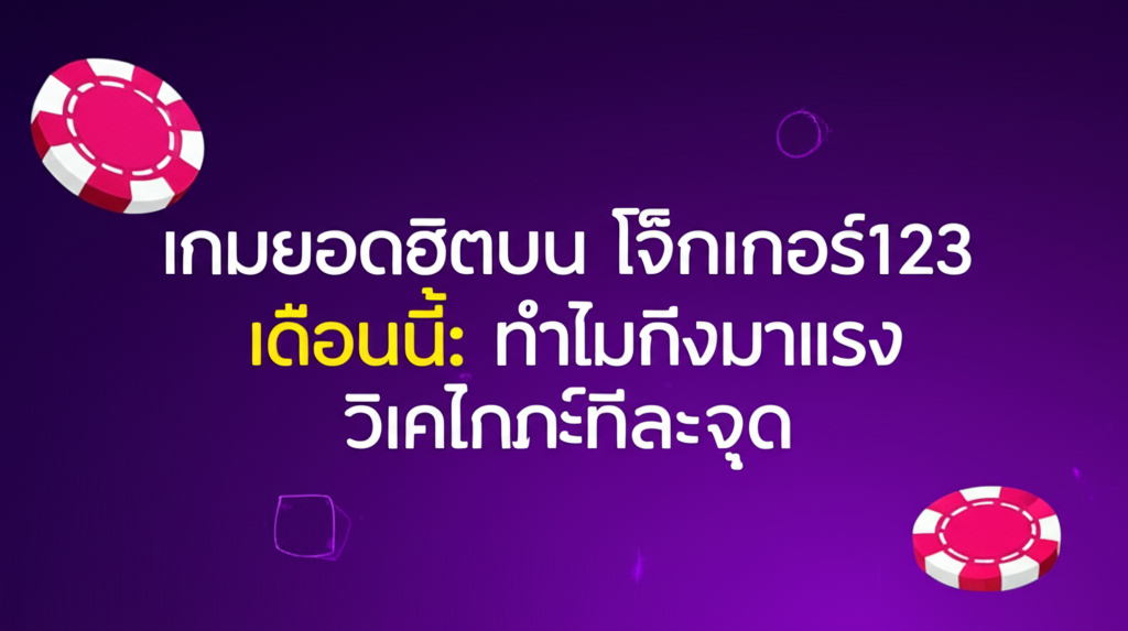 เกมยอดฮิตบน โจ๊กเกอร์123 เดือนนี้: ทำไมถึงมาแรง วิเคราะห์ทีละจุด