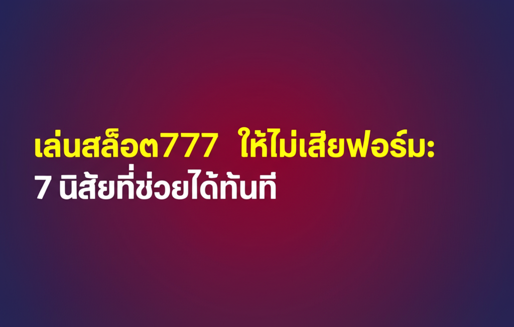 เล่นสล็อต777 ให้ไม่เสียฟอร์ม: 7 นิสัยที่ช่วยได้ทันที