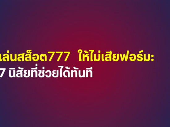 เล่นสล็อต777 ให้ไม่เสียฟอร์ม: 7 นิสัยที่ช่วยได้ทันที