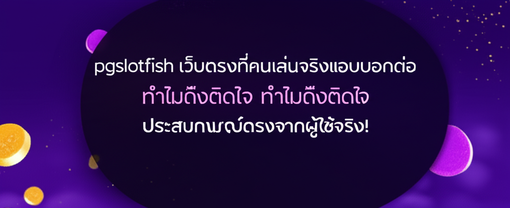pgslotfish เว็บตรงที่คนเล่นจริงแอบบอกต่อ ทำไมถึงติดใจ ประสบการณ์ตรงจากผู้ใช้จริง!
